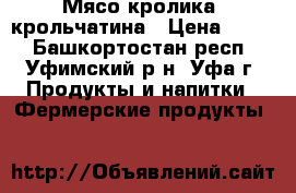 Мясо кролика, крольчатина › Цена ­ 350 - Башкортостан респ., Уфимский р-н, Уфа г. Продукты и напитки » Фермерские продукты   